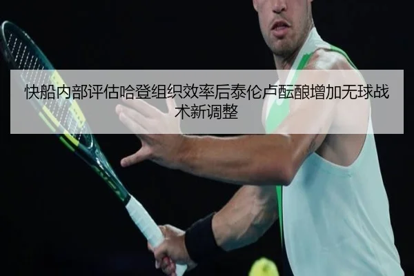 快船内部评估哈登组织效率后泰伦卢酝酿增加无球战术新调整
