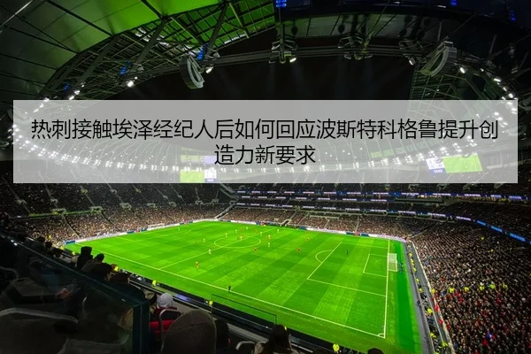 热刺接触埃泽经纪人后如何回应波斯特科格鲁提升创造力新要求