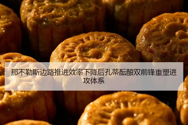 那不勒斯边路推进效率下降后孔蒂酝酿双前锋重塑进攻体系