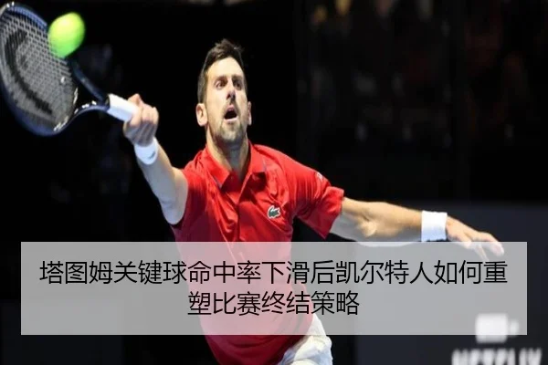 塔图姆关键球命中率下滑后凯尔特人如何重塑比赛终结策略